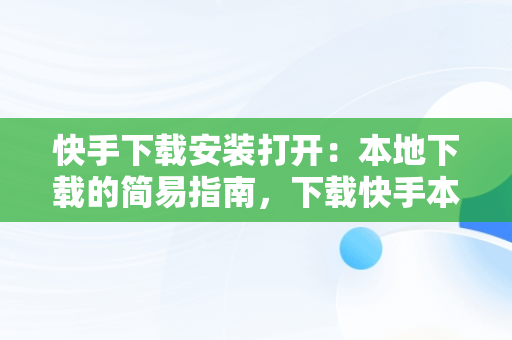 快手下载安装打开：本地下载的简易指南，下载快手本地的 