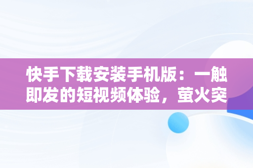快手下载安装手机版：一触即发的短视频体验，萤火突击快手下载安装手机版 