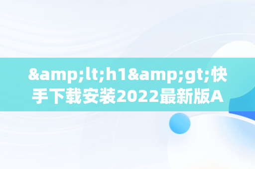 &lt;h1&gt;快手下载安装2022最新版APP：短视频潮流新体验&lt;/h1&gt;，快手下载安装2022最新版有红包 