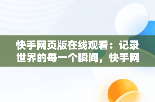 快手网页版在线观看：记录世界的每一个瞬间，快手网页版在线看是否有记录 