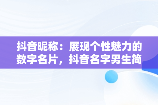 抖音昵称：展现个性魅力的数字名片，抖音名字男生简单气质 霸气2021 