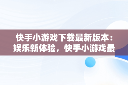 快手小游戏下载最新版本：娱乐新体验，快手小游戏最新版本4.2.29 