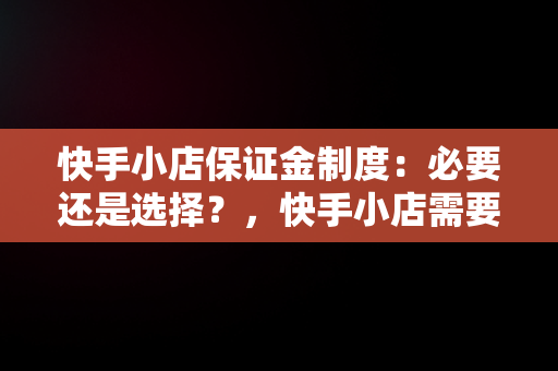 快手小店保证金制度：必要还是选择？，快手小店需要交保证金吗保证金多少钱 