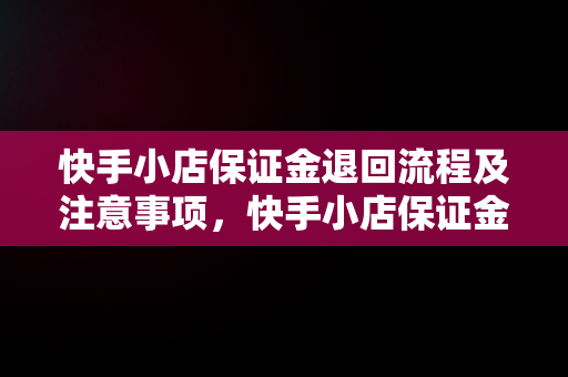 快手小店保证金退回流程及注意事项，快手小店保证金怎么退回电脑 