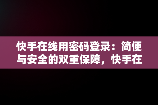 快手在线用密码登录：简便与安全的双重保障，快手在线用密码登录怎么取消 