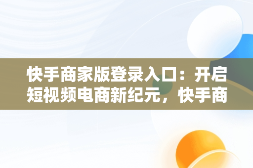 快手商家版登录入口：开启短视频电商新纪元，快手商家版登录入口在哪 