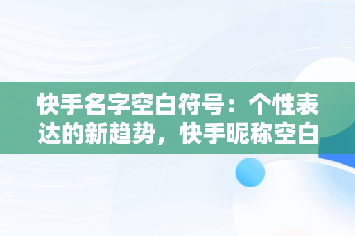 快手名字空白符号：个性表达的新趋势，快手昵称空白名怎么弄 