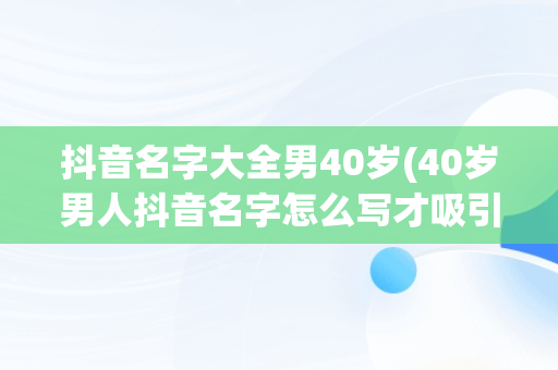 抖音名字大全男40岁(40岁男人抖音名字怎么写才吸引人)