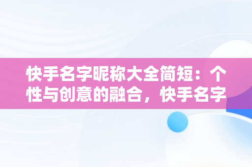 快手名字昵称大全简短：个性与创意的融合，快手名字昵称大全简短两个字 