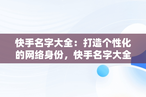 快手名字大全：打造个性化的网络身份，快手名字大全女生 