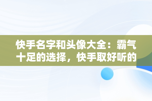 快手名字和头像大全：霸气十足的选择，快手取好听的名字和头像 