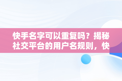 快手名字可以重复吗？揭秘社交平台的用户名规则，快手的名字可以改几次 