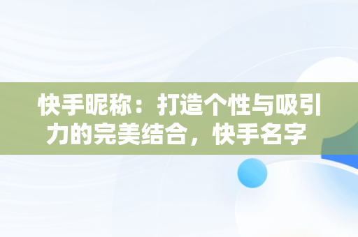 快手昵称：打造个性与吸引力的完美结合，快手名字 昵称 好听两个字 