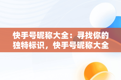 快手号昵称大全：寻找你的独特标识，快手号昵称大全好听的名字 