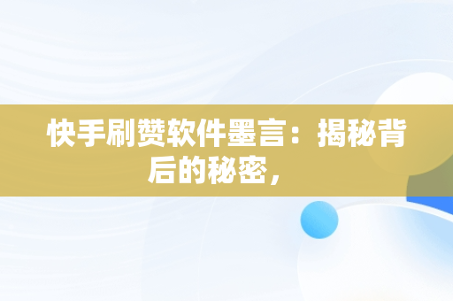 快手刷赞软件墨言:揭秘背后的秘密,  快手刷赞软件墨言:揭秘背后的秘密,