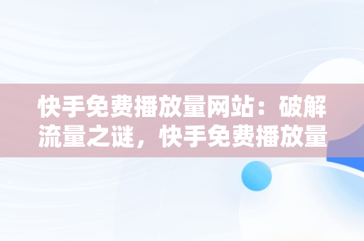 快手免费播放量网站：破解流量之谜，快手免费播放量网站排行榜 