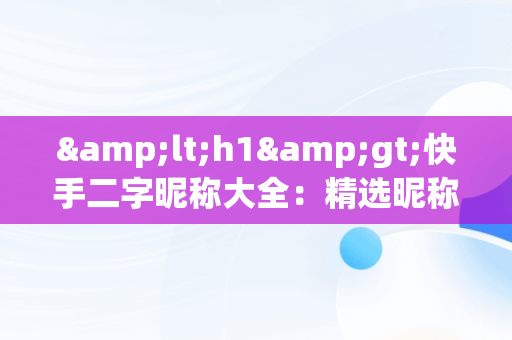 &lt;h1&gt;快手二字昵称大全：精选昵称助你彰显个性&lt;/h1&gt;，快手2字昵称大全 