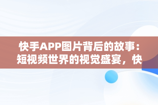 快手APP图片背后的故事：短视频世界的视觉盛宴，快手里图片 