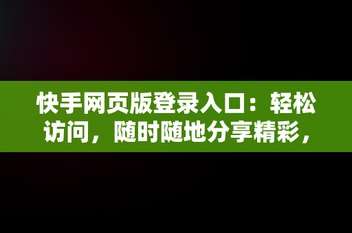 快手网页版登录入口：轻松访问，随时随地分享精彩，快手手机网页版登录手机版 