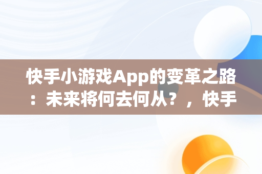 快手小游戏App的变革之路：未来将何去何从？，快手小,游戏 