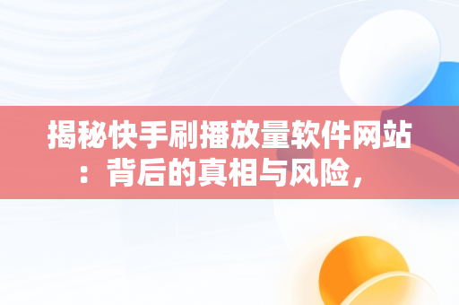 揭秘快手刷播放量软件网站：背后的真相与风险， 