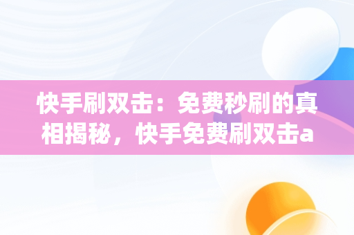 快手刷双击：免费秒刷的真相揭秘，快手免费刷双击app下载 