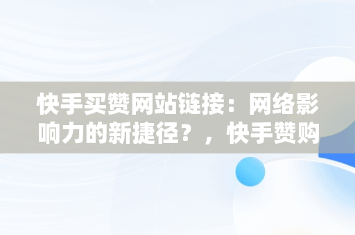 快手买赞网站链接：网络影响力的新捷径？，快手赞购买网址 