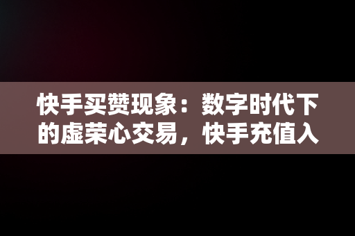 快手买赞现象：数字时代下的虚荣心交易，快手充值入口官网 