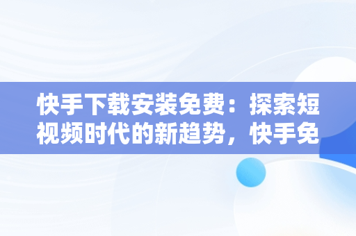 快手下载安装免费：探索短视频时代的新趋势，快手免费下载安装2019版 