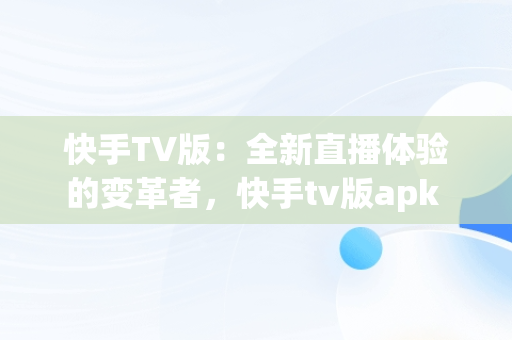 快手TV版：全新直播体验的变革者，快手tv版apk 