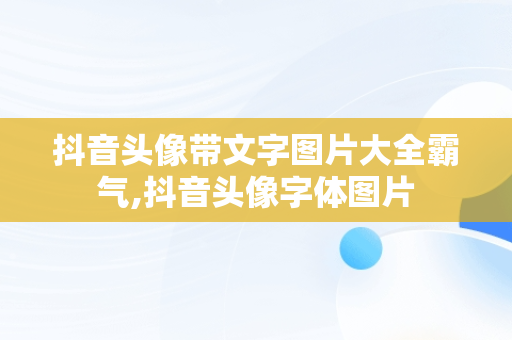 抖音头像带文字图片大全霸气,抖音头像字体图片