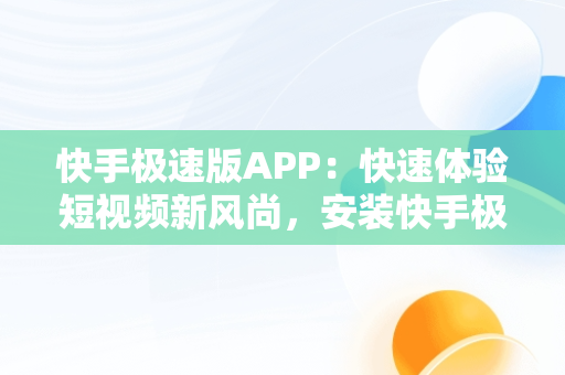 快手极速版APP：快速体验短视频新风尚，安装快手极速版领现金 