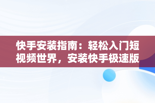 快手安装指南：轻松入门短视频世界，安装快手极速版 