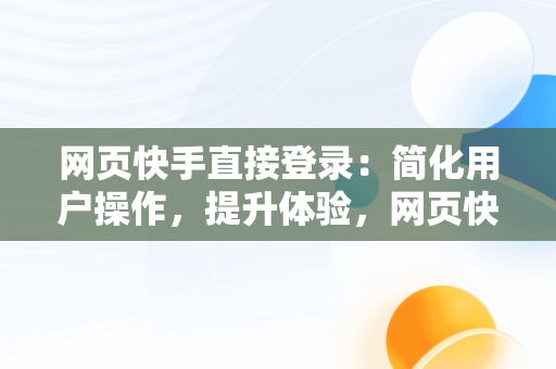 网页快手直接登录：简化用户操作，提升体验，网页快手直接登录怎么弄 