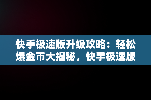 快手极速版升级攻略：轻松爆金币大揭秘，快手极速版怎么升级爆金币是真的吗 