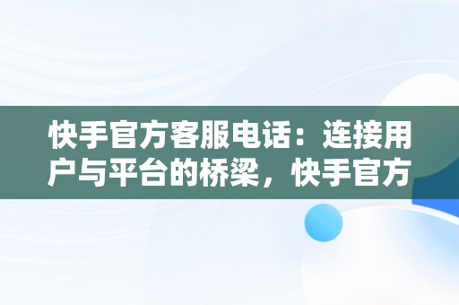快手官方客服电话：连接用户与平台的桥梁，快手官方客服电话95068 
