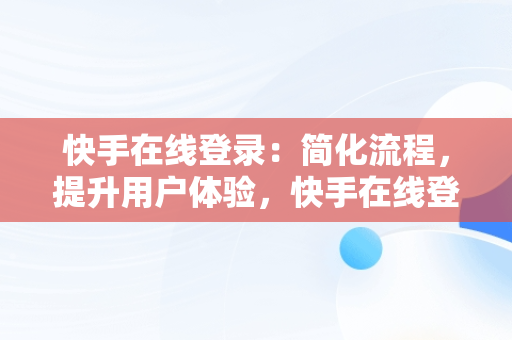 快手在线登录：简化流程，提升用户体验，快手在线登录观看不用下载 