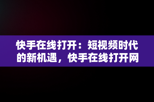 快手在线打开：短视频时代的新机遇，快手在线打开网址 