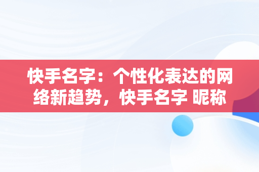 快手名字：个性化表达的网络新趋势，快手名字 昵称 好听 