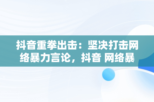 抖音重拳出击：坚决打击网络暴力言论，抖音 网络暴力 