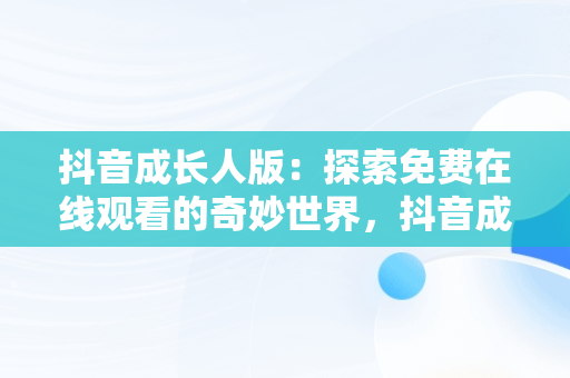 抖音成长人版：探索免费在线观看的奇妙世界，抖音成长人视频在线看 