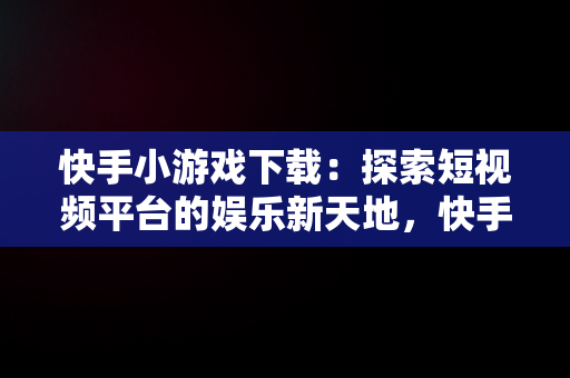 快手小游戏下载：探索短视频平台的娱乐新天地，快手小游戏入口 