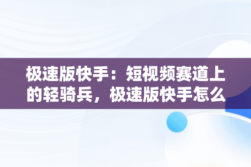 极速版快手：短视频赛道上的轻骑兵，极速版快手怎么升级爆涨金币 