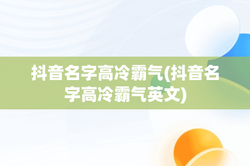 抖音名字高冷霸气(抖音名字高冷霸气英文)