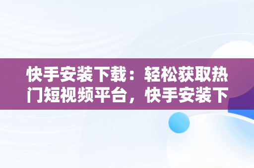快手安装下载：轻松获取热门短视频平台，快手安装下载快手 