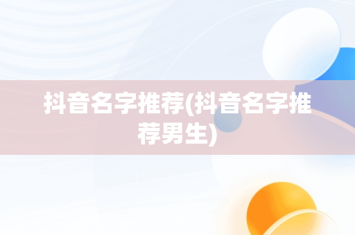 抖音名字推荐(抖音名字推荐男生)