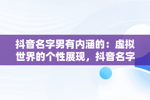 抖音名字男有内涵的：虚拟世界的个性展现，抖音名字男有内涵的话语 