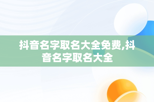 抖音名字取名大全免费,抖音名字取名大全