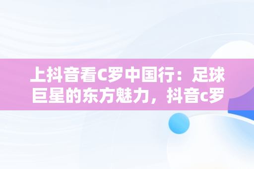 上抖音看C罗中国行：足球巨星的东方魅力，抖音c罗出场 