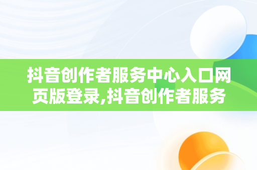抖音创作者服务中心入口网页版登录,抖音创作者服务中心入口